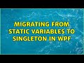 Migrating from Static Variables to Singleton in WPF