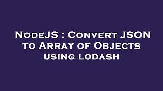 NodeJS : Convert JSON to Array of Objects using lodash