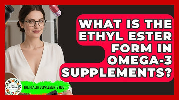 What Is The Ethyl Ester Form In Omega-3 Supplements? - The Health Supplement Hub