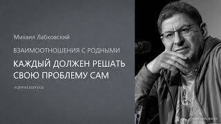 КАЖДЫЙ ДОЛЖЕН РЕШАТЬ СВОЮ ПРОБЛЕМУ САМ. Михаил Лабковский