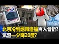 北京冷到地鐵追撞「斷成兩截」百人骨折！？ 中國發「冰凍預警」氣溫一夕降20度！？【關鍵時刻】20231215-4 劉寶傑 黃世聰 吳子嘉 張禹宣 林裕豐