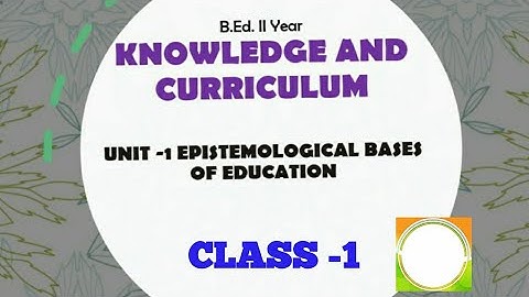 UNIT-I: KNOWLEDGE AND CURRICULUM||B.ED II-YEAR|| EPISTEMOLOGICAL BASES OF EDUCATION|| CLASS-1