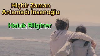 Hiçbir zaman anlamadı insanoğlu - Haluk Bilginer