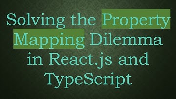 Solving the Property Mapping Dilemma in React.js and TypeScript