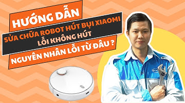 Sửa Robot Hút Bụi Xiaomi Lỗi Không Hút - Nguyên Nhân Robot Xiaomi Bị Lỗi Từ Đâu ? Khám Phá Ngay