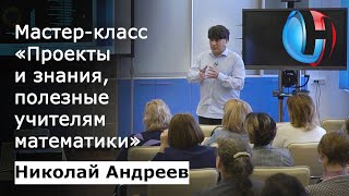 Николай Андреев – Мастер-класс по математике: «Проекты и знания, полезные учителям математики»
