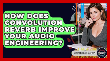 How Does Convolution Reverb Improve Your Audio Engineering? - Music Producer Mastery
