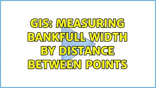 GIS: measuring bankfull width by distance between points (2 Solutions)