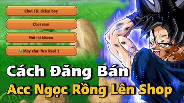 Dekai Boy - Cách Đăng Bán Nick Ngọc Rồng Lên Shop Cực Dễ | Ngọc rồng Real