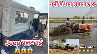 Jeep पलट गई apni || Garmi wali धान शुरू || Deutz fahr 55 Straw Reaper Performance || Vlog