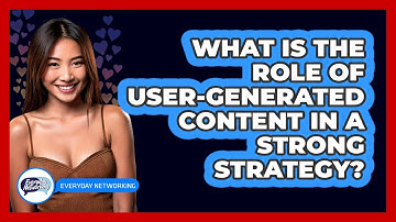 What Is The Role Of User-generated Content In A Strong Strategy? - Everyday-Networking