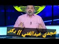 هجوم مجدي عبدالغني علي محمود الخطيب بعد تولي عدلي القيعي رئاسة شركة الكرة إعارة محمود علاء