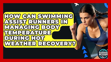 How Can Swimming Assist Runners In Managing Body Temperature During Hot Weather Recovery?