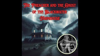 The Preacher and the Ghost of the Blackwater Farmhouse. #AppalachianGhostStories