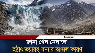 নেপালে হঠাৎ কেন এই ভ/য়া/বহ বন্যা, জানা গেল মূল কারণ Nepal Flood Ittefaq News