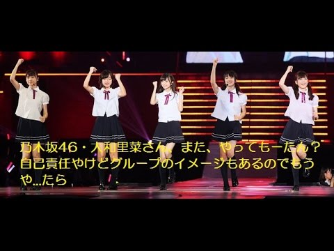 乃木坂46・大和里菜さん、また、やってもーたん？自己責任やけどグループのイメージもあるのでもうや...たら