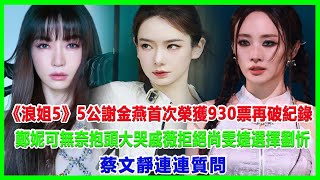 《浪姐5》5公謝金燕首次榮獲930票再破紀錄，鄭妮可無奈抱頭大哭，戚薇拒絕尚雯婕選擇劉忻，蔡文靜連連質問！#浪姐5#戚薇#謝金燕#郑妮可#劉忻#蔡文靜#朱丹貢