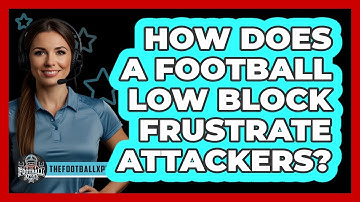 How Does A Football Low Block Frustrate Attackers? - The Football Xpert
