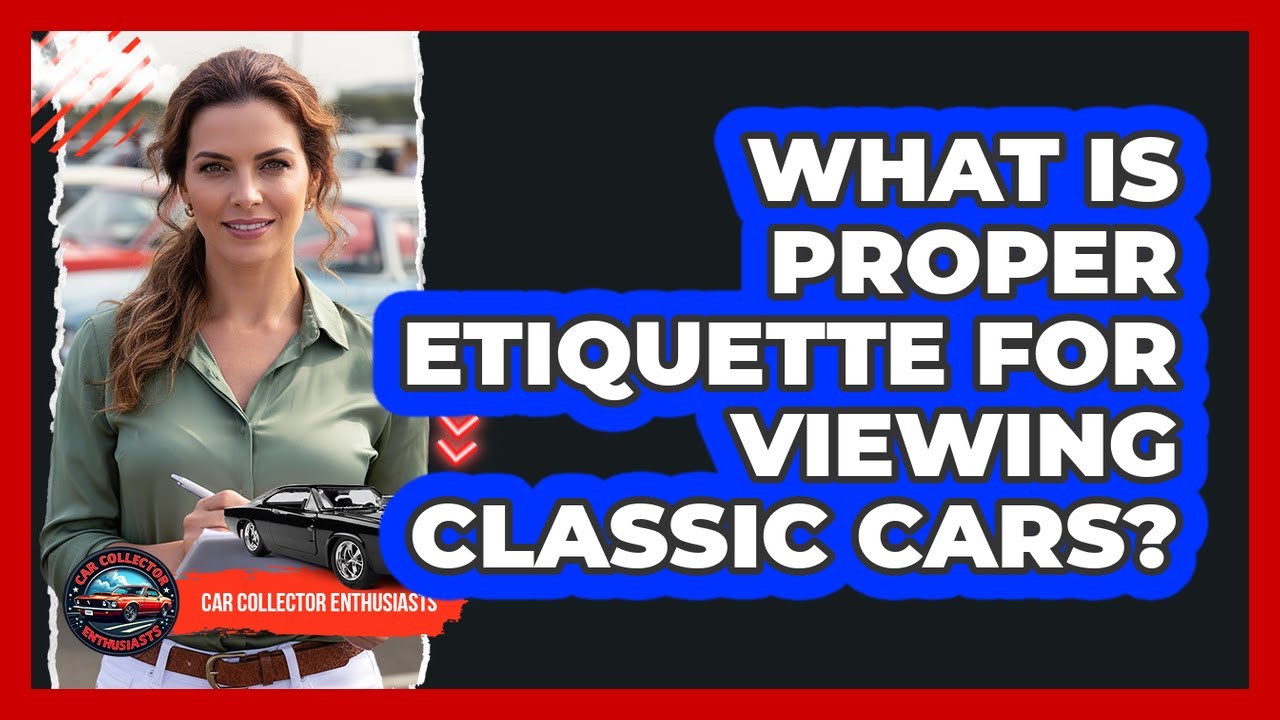 What Is Proper Etiquette For Viewing Classic Cars?