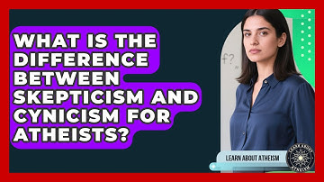 What Is The Difference Between Skepticism And Cynicism For Atheists? - Learn About Atheism