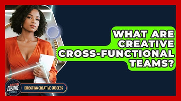 What Are Creative Cross-functional Teams? - Directing Creative Success