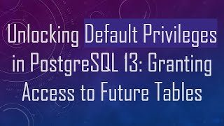 Unlocking Default Privileges in PostgreSQL 13: Granting Access to Future Tables