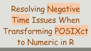 Resolving Negative Time Issues When Transforming POSIXct to Numeric in R