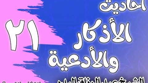 021 - أحاديث الأذكار والأدعية (شروط الدعاء وآدابه) الشيخ عبد الرزاق البدر