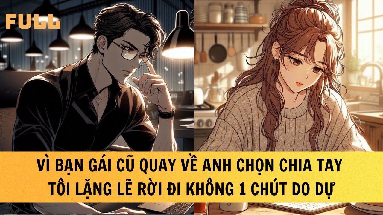 FULL | VÌ BẠN GÁI CŨ QUAY VỀ ANH CHỌN CHIA TAY, TÔI LẶNG LẼ RỜI ĐI KHÔNG 1 CHÚT DO DỰ