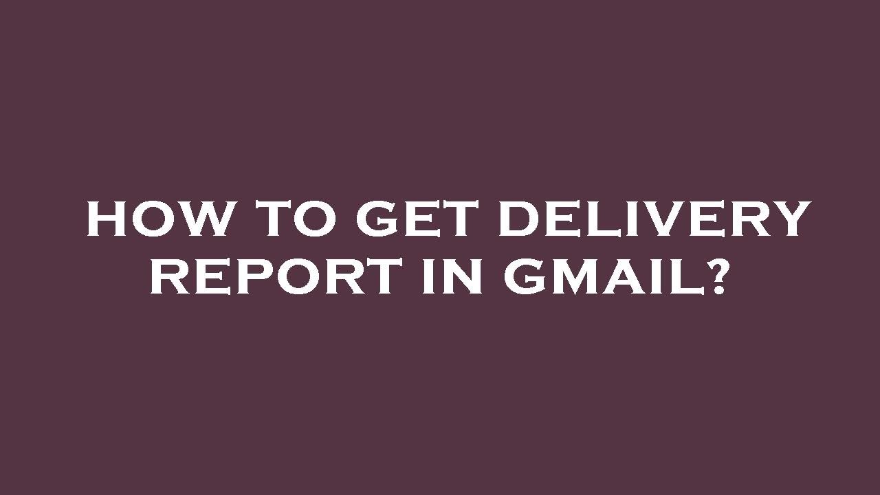 How to get delivery report in gmail?