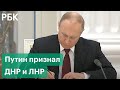 Россия признала ДНР и ЛНР. Путин подписал указ - обращение к россиянам