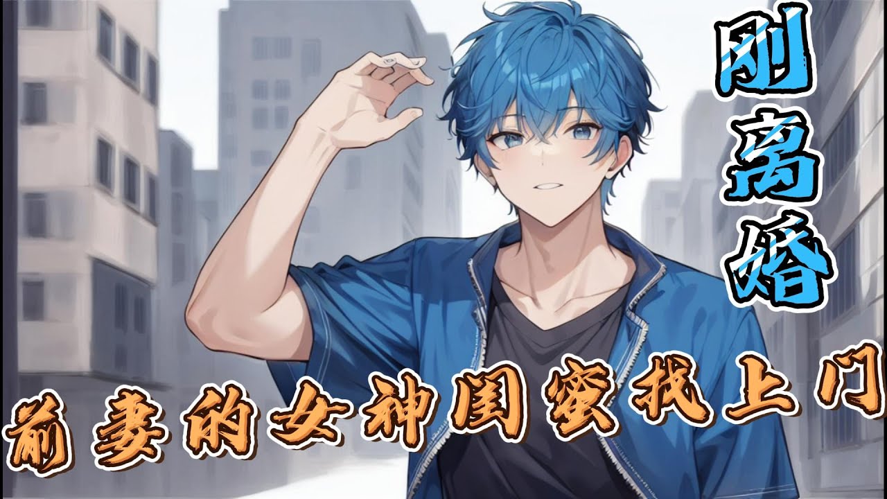 《刚离婚，前妻的女神闺蜜找上门》EP1-142 剛和老婆離婚老婆閨蜜都要和我暢聊人生是什麽鬼？ #逆袭 #都市 #冒险 #热血 #穿越