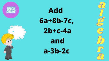 Add 6a+8b-7c, 2b+c-4a and a-3b-2c| Addition of Algebraic Expressions | Mathematics in Urdu