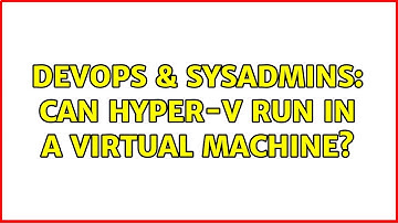 DevOps & SysAdmins: Can Hyper-V run in a virtual machine? (3 Solutions!!)