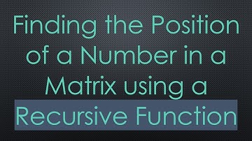 Finding the Position of a Number in a Matrix using a Recursive Function