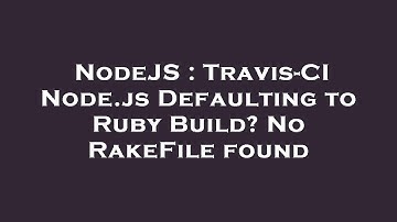 NodeJS : Travis-CI Node.js Defaulting to Ruby Build? No RakeFile found