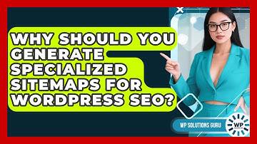 Why Should You Generate Specialized Sitemaps For WordPress SEO? - WP Solutions Guru