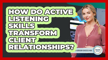 How Do Active Listening Skills Transform Client Relationships? - Wealth Advisor Success Hub