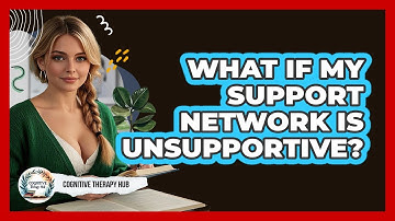 What If My Support Network Is Unsupportive? - Cognitive Therapy Hub