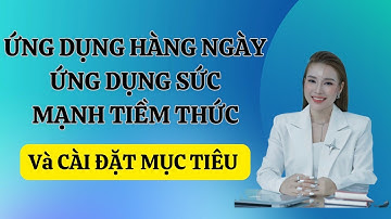 CÁC BƯỚC HẰNG NGÀY ỨNG DỤNG SỨC MẠNH TIỀM THỨC VÀ CÀI ĐẶT MỤC TIÊU