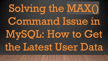 Solving the MAX() Command Issue in MySQL: How to Get the Latest User Data