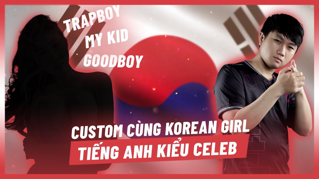 CELEB LẦN ĐẦU CUSTOM CÙNG KOREAN GIRL: “YOU ARE TRAPBOY” (PHẦN 1) l CELEBRITY STREAM