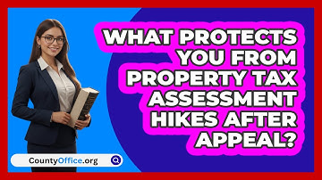 What Protects You From Property Tax Assessment Hikes After Appeal? - CountyOffice.org