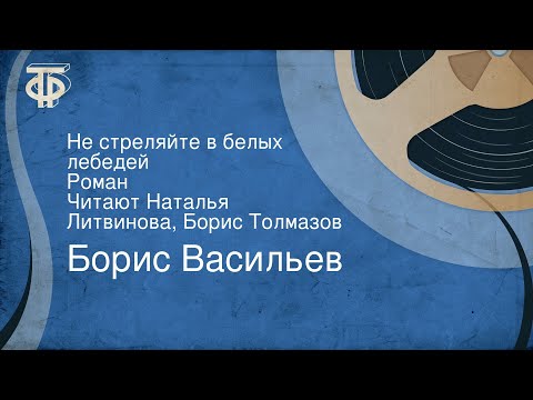 Борис Васильев. Не стреляйте в белых лебедей. Роман. Читают Наталья Литвинова, Борис Толмазов