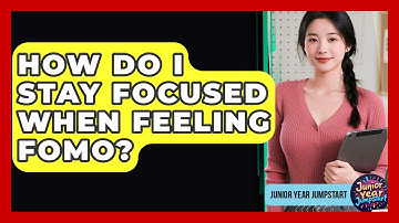 How Do I Stay Focused When Feeling FOMO? - Junior Year Jumpstart
