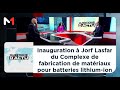 Ref:2C2wpTi1NGI Inauguration � jorf lasfar du complexe de fabrication de mat�riaux pour batteries lithium-ion