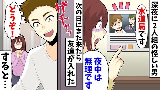 深夜に２人組男「水道局です」私「夜中は無理です」→次の夜にまた来たら友達が入れた「どうぞ！」結果…