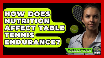 How Does Nutrition Affect Table Tennis Endurance? - The Racket Xpert