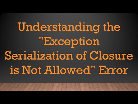 Understanding the "Exception Serialization of Closure is Not Allowed" Error