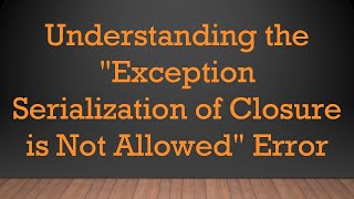 Understanding the "Exception Serialization of Closure is Not Allowed" Error